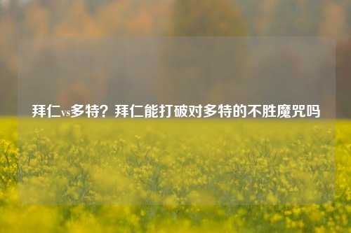 拜仁vs多特？拜仁能打破对多特的不胜魔咒吗
