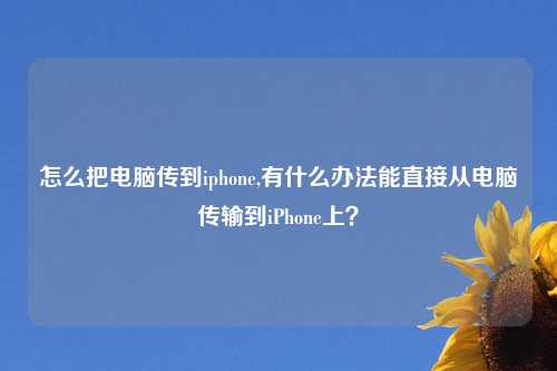 怎么把电脑传到iphone,有什么办法能直接从电脑传输到iPhone上？