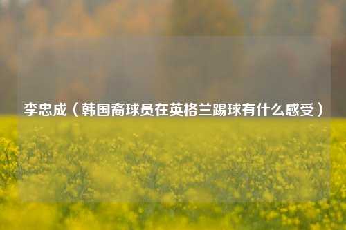 李忠成（韩国裔球员在英格兰踢球有什么感受）