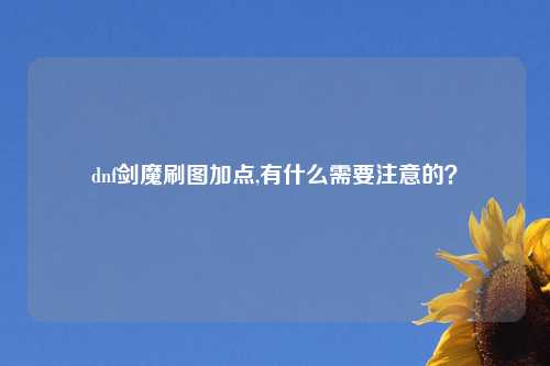 dnf剑魔刷图加点,有什么需要注意的?