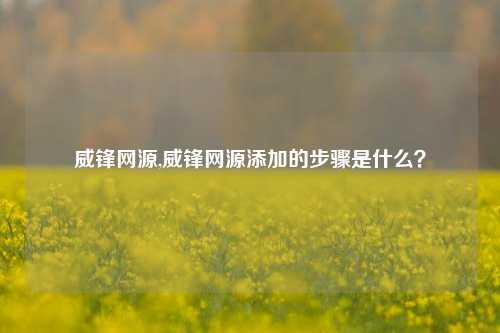 威锋网源,威锋网源添加的步骤是什么?